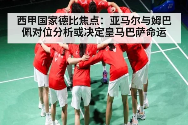 西甲国家德比焦点：亚马尔与姆巴佩对位分析或决定皇马巴萨命运 - FB SPORTS