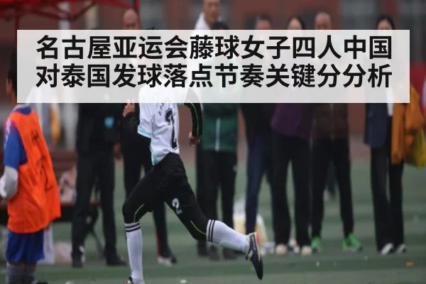 名古屋亚运会藤球女子四人中国对泰国发球落点节奏关键分分析 - FB SPORTS