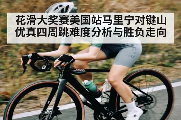 花滑大奖赛美国站马里宁对键山优真四周跳难度分析与胜负走向 - FB SPORTS