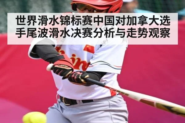 世界滑水锦标赛中国对加拿大选手尾波滑水决赛分析与走势观察 - FB SPORTS