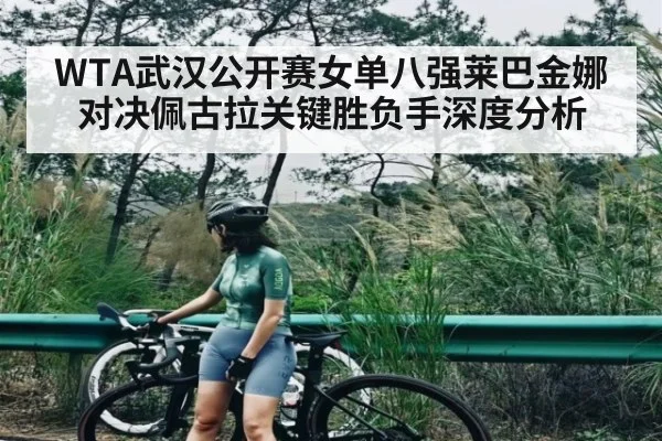 WTA武汉公开赛女单八强莱巴金娜对决佩古拉关键胜负手深度分析
